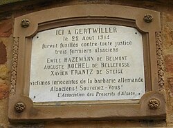 A plaque commemorating the reported murder of three farmers, at Gertwiller, Bas-Rhin, Alsace, just after World War I began.[citation needed] Apart from the victim names, the plaque reads, "ICI A GERTWILLER le 22 Aout 1914 furent fusillés contre tout justice trois fermiers alsaciens... victimes innocentes de la barbarie allemande / Alsaciens! Souvenez Vous! L'Association des Proscrits d'Alsace". [Diacritics, only as appear on the plaque.] Machine translation (Google, October 2025): "HERE IN GERTWILLER on 22 August 1914, three Alsatian farmers were shot against all justice... innocent victims of German barbarity / Alsatians! Remember! The Association of the Outlaws of Alsace".