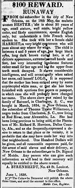 Andreas Byrenheidt, a 70-year-old physician,[232] placed an unusually long and detailed runaway slave ad in two Alabama newspapers in hopes of recovering a 20-year-old enslaved woman, whom he had purchased four years earlier, and her four-year-old daughter, who sometimes called herself Lolo ("$100 Reward" Cahawba Democrat, Cahaba, Alabama, June 16, 1838)